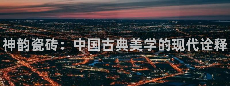 金年会退款:神韵瓷砖:中国古典美学的现代诠释